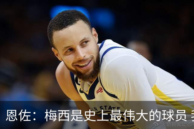 恩佐：梅西是史上最伟大的球员 我们会努力卫冕世界杯